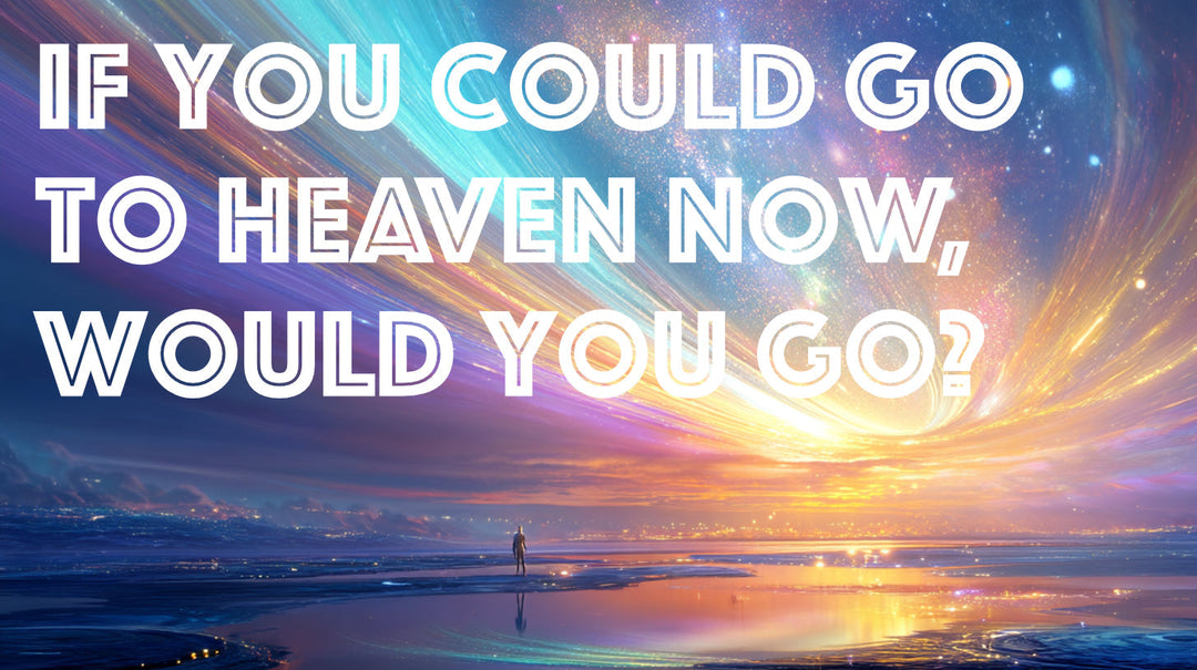 If you could go to heaven now, would you go?